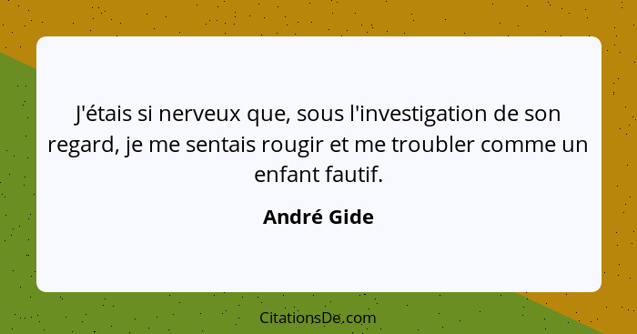 J'étais si nerveux que, sous l'investigation de son regard, je me sentais rougir et me troubler comme un enfant fautif.... - André Gide