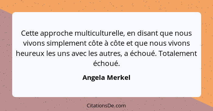 Cette approche multiculturelle, en disant que nous vivons simplement côte à côte et que nous vivons heureux les uns avec les autres, a... - Angela Merkel