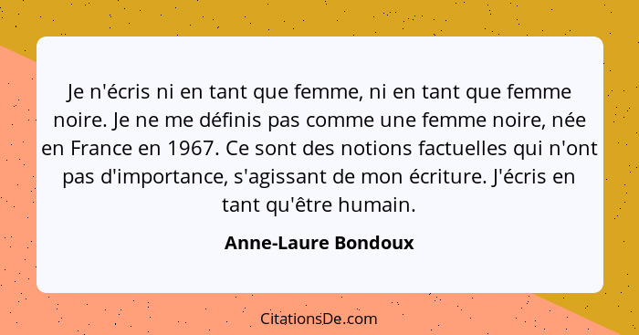 Je n'écris ni en tant que femme, ni en tant que femme noire. Je ne me définis pas comme une femme noire, née en France en 1967. C... - Anne-Laure Bondoux