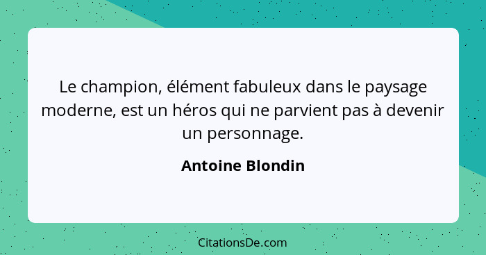 Le champion, élément fabuleux dans le paysage moderne, est un héros qui ne parvient pas à devenir un personnage.... - Antoine Blondin