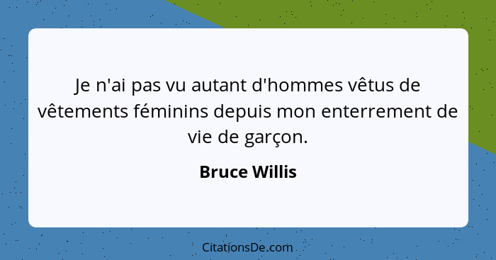 Je n'ai pas vu autant d'hommes vêtus de vêtements féminins depuis mon enterrement de vie de garçon.... - Bruce Willis