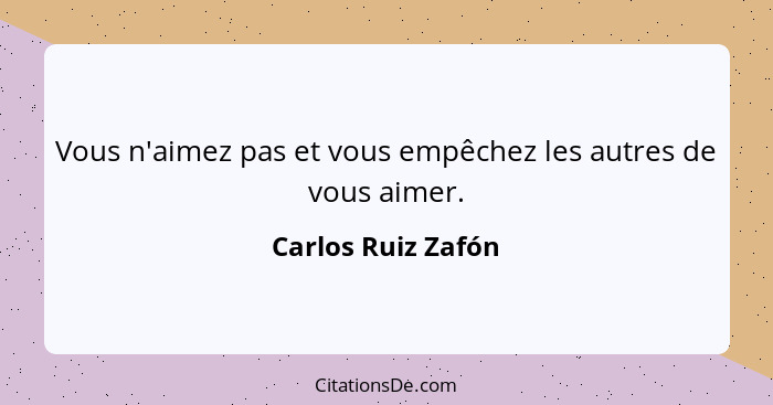 Vous n'aimez pas et vous empêchez les autres de vous aimer.... - Carlos Ruiz Zafón