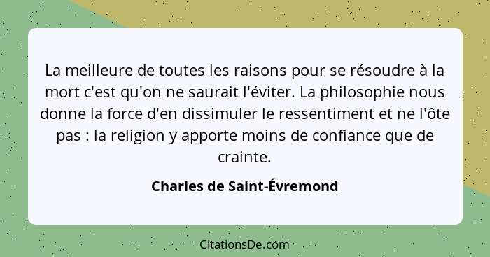 La meilleure de toutes les raisons pour se résoudre à la mort c'est qu'on ne saurait l'éviter. La philosophie nous donne l... - Charles de Saint-Évremond