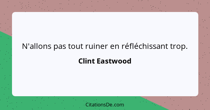 N'allons pas tout ruiner en réfléchissant trop.... - Clint Eastwood