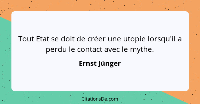 Tout Etat se doit de créer une utopie lorsqu'il a perdu le contact avec le mythe.... - Ernst Jünger