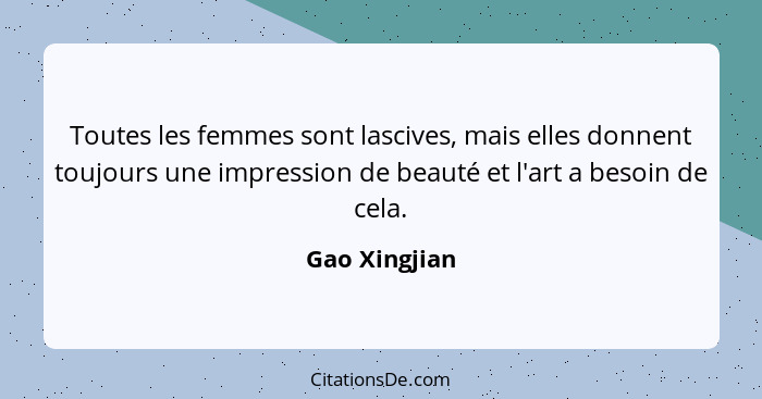 Toutes les femmes sont lascives, mais elles donnent toujours une impression de beauté et l'art a besoin de cela.... - Gao Xingjian