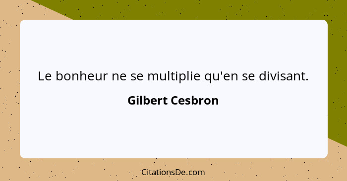 Le bonheur ne se multiplie qu'en se divisant.... - Gilbert Cesbron