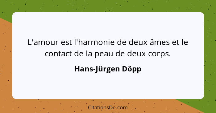 L'amour est l'harmonie de deux âmes et le contact de la peau de deux corps.... - Hans-Jürgen Döpp