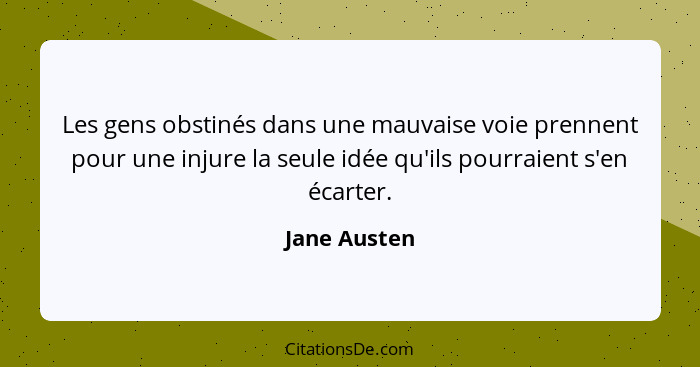 Les gens obstinés dans une mauvaise voie prennent pour une injure la seule idée qu'ils pourraient s'en écarter.... - Jane Austen