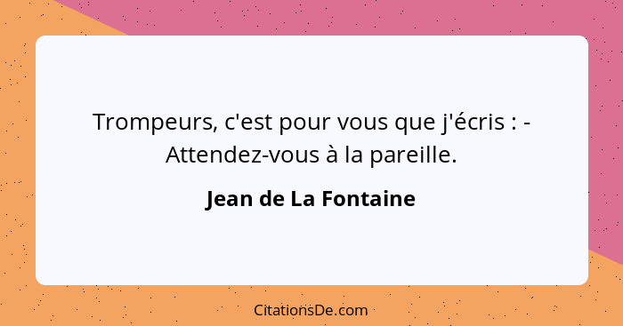 Trompeurs, c'est pour vous que j'écris : - Attendez-vous à la pareille.... - Jean de La Fontaine