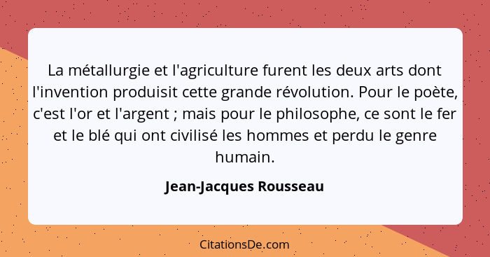 La métallurgie et l'agriculture furent les deux arts dont l'invention produisit cette grande révolution. Pour le poète, c'est... - Jean-Jacques Rousseau