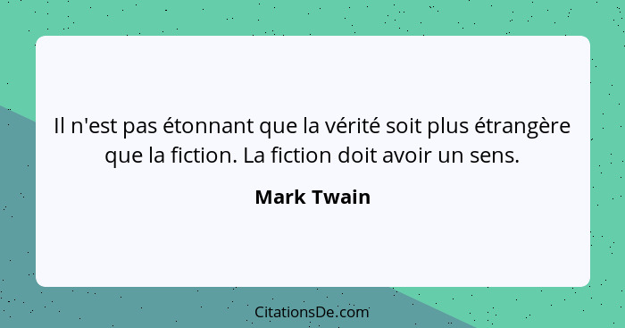 Il n'est pas étonnant que la vérité soit plus étrangère que la fiction. La fiction doit avoir un sens.... - Mark Twain