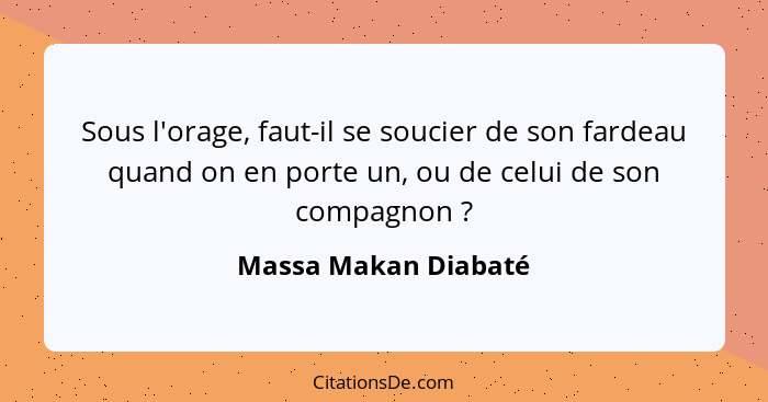 Sous l'orage, faut-il se soucier de son fardeau quand on en porte un, ou de celui de son compagnon ?... - Massa Makan Diabaté