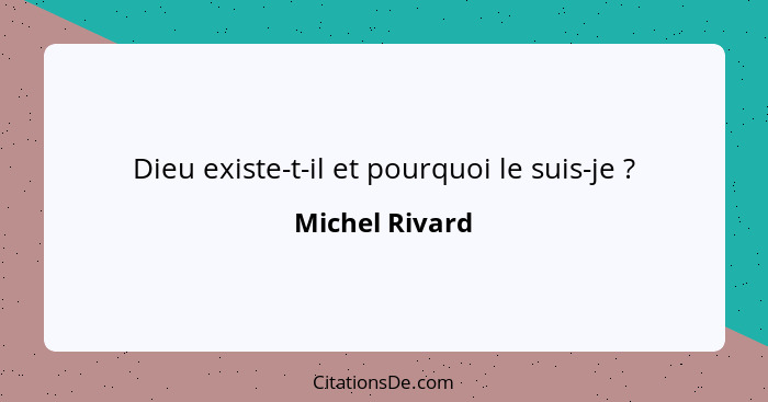 Dieu existe-t-il et pourquoi le suis-je ?... - Michel Rivard