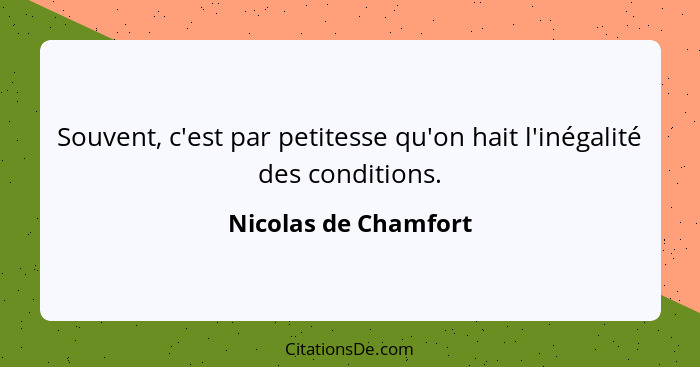 Souvent, c'est par petitesse qu'on hait l'inégalité des conditions.... - Nicolas de Chamfort