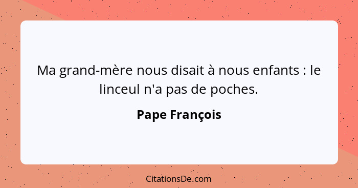 Ma grand-mère nous disait à nous enfants : le linceul n'a pas de poches.... - Pape François