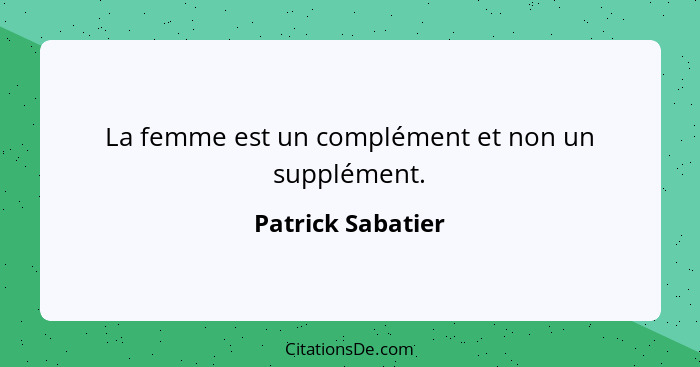 La femme est un complément et non un supplément.... - Patrick Sabatier