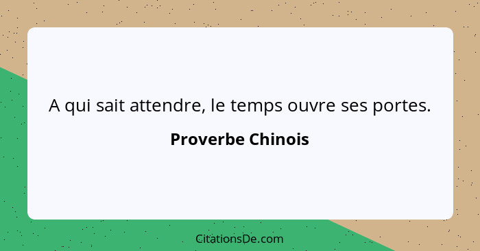 A qui sait attendre, le temps ouvre ses portes.... - Proverbe Chinois