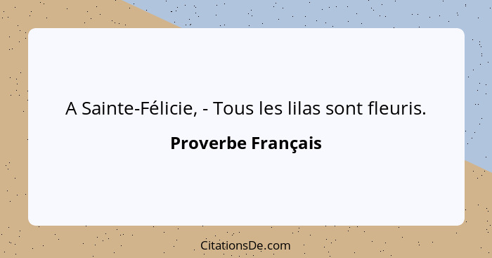 A Sainte-Félicie, - Tous les lilas sont fleuris.... - Proverbe Français