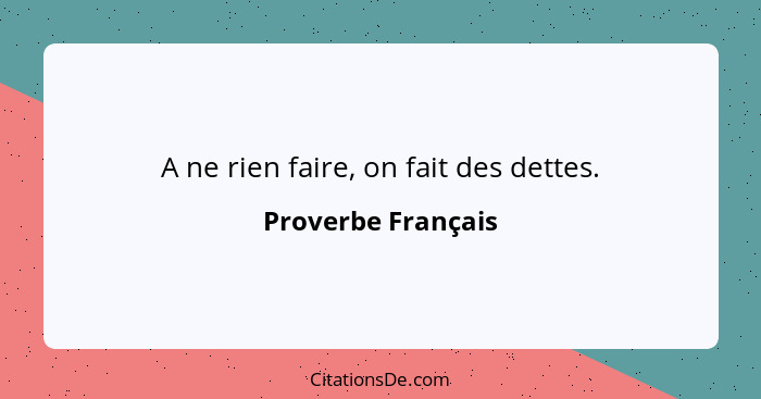 A ne rien faire, on fait des dettes.... - Proverbe Français