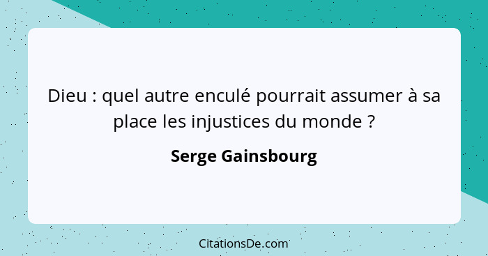 Dieu : quel autre enculé pourrait assumer à sa place les injustices du monde ?... - Serge Gainsbourg