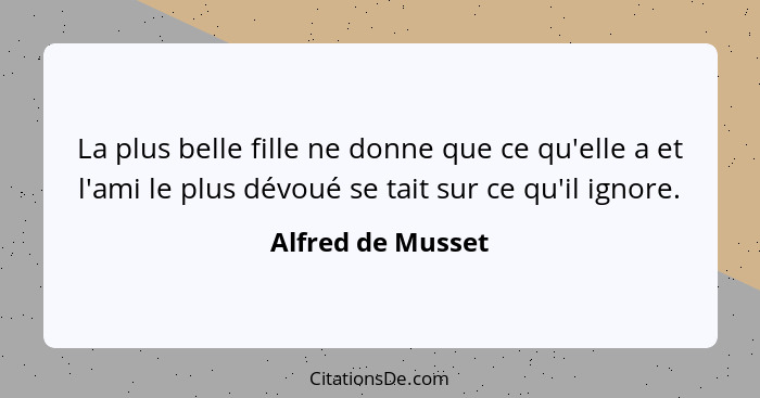 La plus belle fille ne donne que ce qu'elle a et l'ami le plus dévoué se tait sur ce qu'il ignore.... - Alfred de Musset