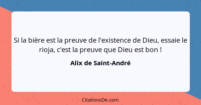 Si la bière est la preuve de l'existence de Dieu, essaie le rioja, c'est la preuve que Dieu est bon !... - Alix de Saint-André