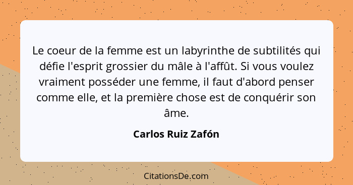 Le coeur de la femme est un labyrinthe de subtilités qui défie l'esprit grossier du mâle à l'affût. Si vous voulez vraiment posséd... - Carlos Ruiz Zafón