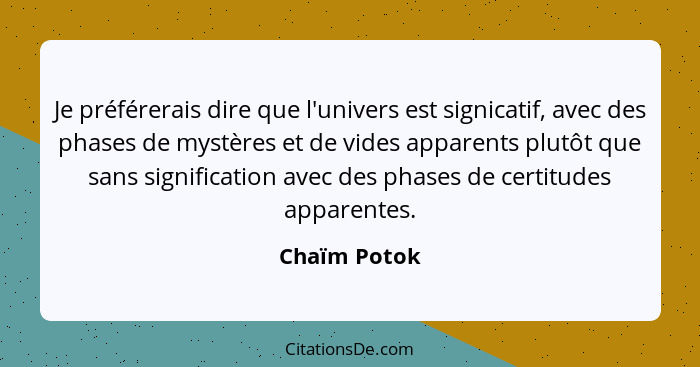 Je préférerais dire que l'univers est signicatif, avec des phases de mystères et de vides apparents plutôt que sans signification avec d... - Chaïm Potok