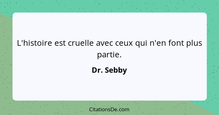 L'histoire est cruelle avec ceux qui n'en font plus partie.... - Dr. Sebby