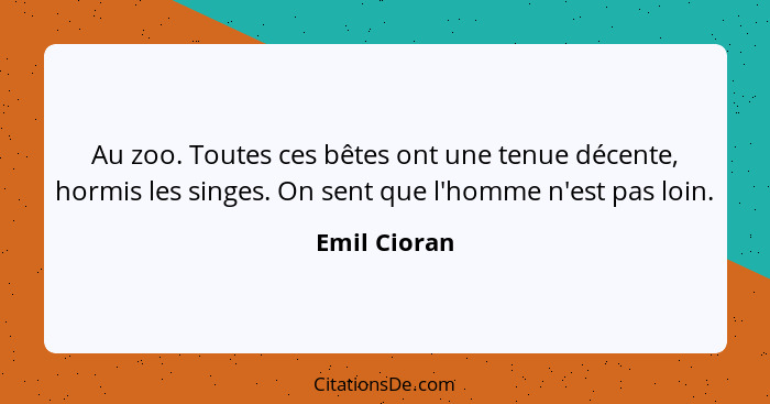 Au zoo. Toutes ces bêtes ont une tenue décente, hormis les singes. On sent que l'homme n'est pas loin.... - Emil Cioran