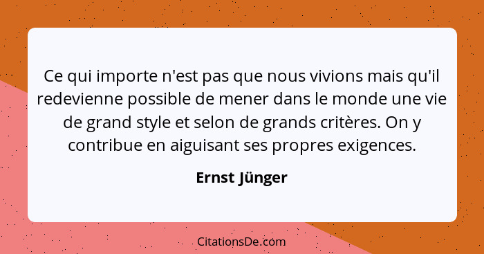 Ce qui importe n'est pas que nous vivions mais qu'il redevienne possible de mener dans le monde une vie de grand style et selon de gran... - Ernst Jünger