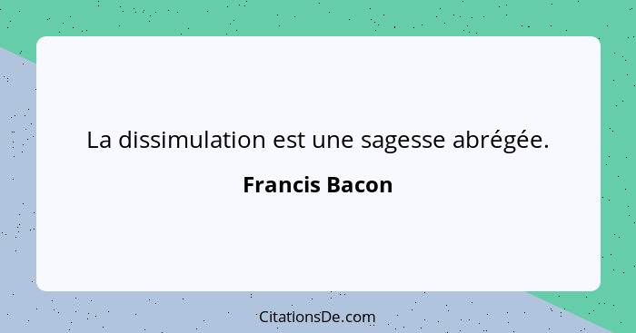 La dissimulation est une sagesse abrégée.... - Francis Bacon