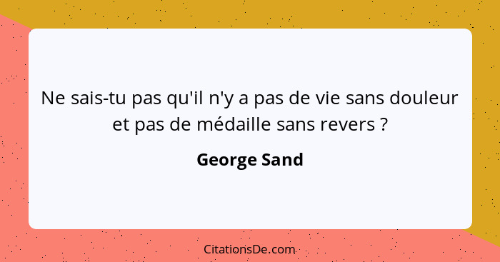 Ne sais-tu pas qu'il n'y a pas de vie sans douleur et pas de médaille sans revers ?... - George Sand