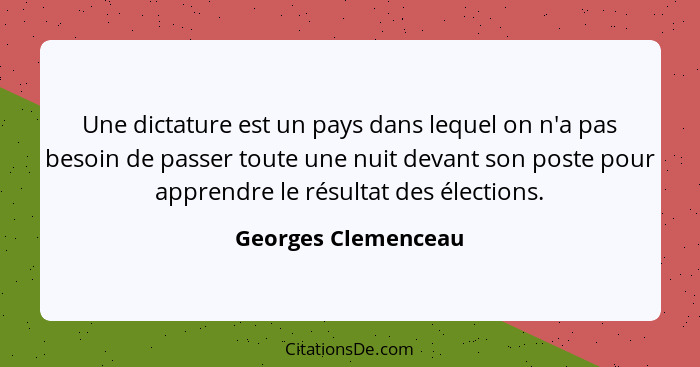 Une dictature est un pays dans lequel on n'a pas besoin de passer toute une nuit devant son poste pour apprendre le résultat des... - Georges Clemenceau