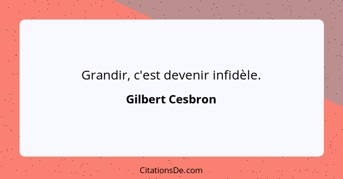 Grandir, c'est devenir infidèle.... - Gilbert Cesbron