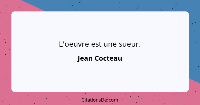 L'oeuvre est une sueur.... - Jean Cocteau