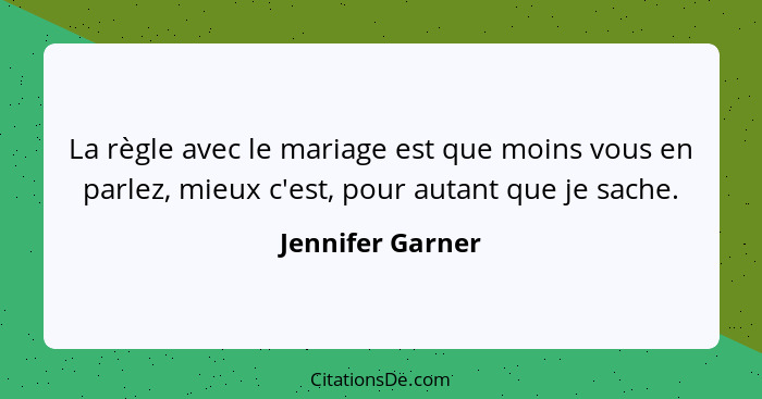 La règle avec le mariage est que moins vous en parlez, mieux c'est, pour autant que je sache.... - Jennifer Garner