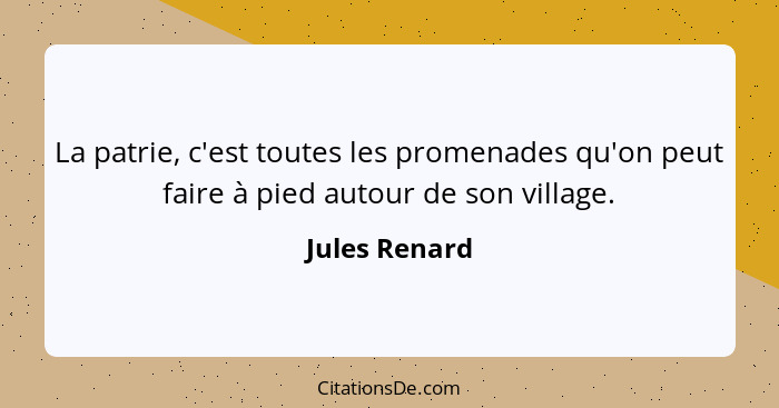 La patrie, c'est toutes les promenades qu'on peut faire à pied autour de son village.... - Jules Renard