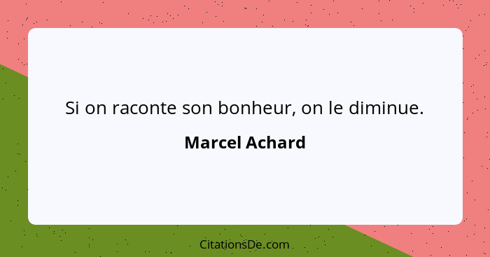 Si on raconte son bonheur, on le diminue.... - Marcel Achard