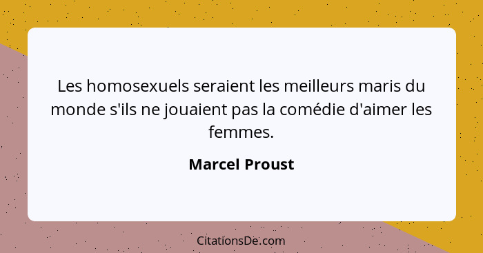 Les homosexuels seraient les meilleurs maris du monde s'ils ne jouaient pas la comédie d'aimer les femmes.... - Marcel Proust