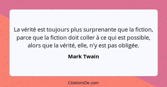 La vérité est toujours plus surprenante que la fiction, parce que la fiction doit coller à ce qui est possible, alors que la vérité, elle... - Mark Twain
