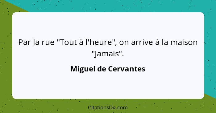 Par la rue "Tout à l'heure", on arrive à la maison "Jamais".... - Miguel de Cervantes