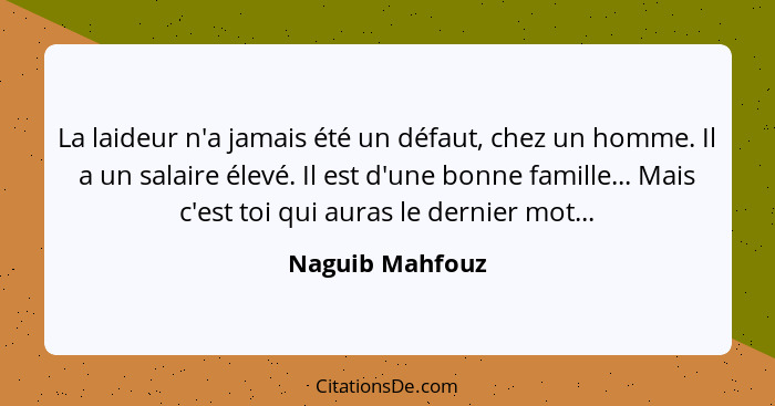 La laideur n'a jamais été un défaut, chez un homme. Il a un salaire élevé. Il est d'une bonne famille... Mais c'est toi qui auras le... - Naguib Mahfouz