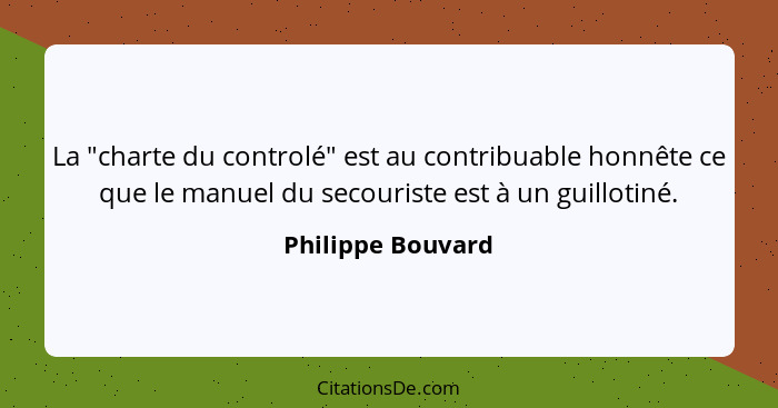 La "charte du controlé" est au contribuable honnête ce que le manuel du secouriste est à un guillotiné.... - Philippe Bouvard
