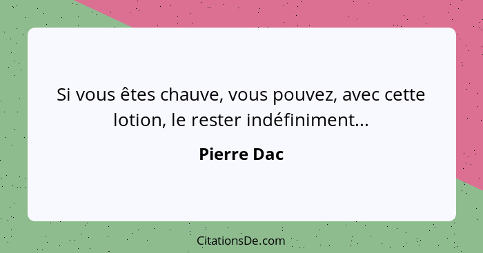 Si vous êtes chauve, vous pouvez, avec cette lotion, le rester indéfiniment...... - Pierre Dac