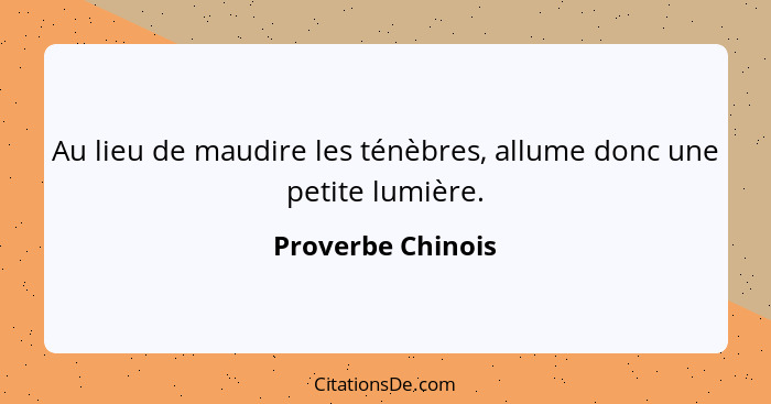 Au lieu de maudire les ténèbres, allume donc une petite lumière.... - Proverbe Chinois