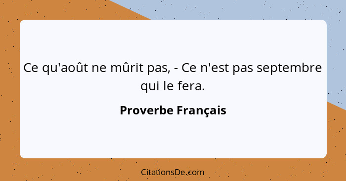 Ce qu'août ne mûrit pas, - Ce n'est pas septembre qui le fera.... - Proverbe Français