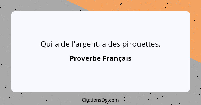 Qui a de l'argent, a des pirouettes.... - Proverbe Français