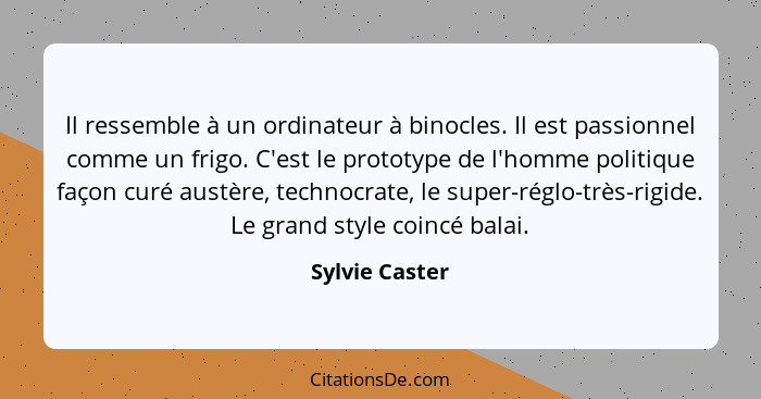 Il ressemble à un ordinateur à binocles. Il est passionnel comme un frigo. C'est le prototype de l'homme politique façon curé austère,... - Sylvie Caster